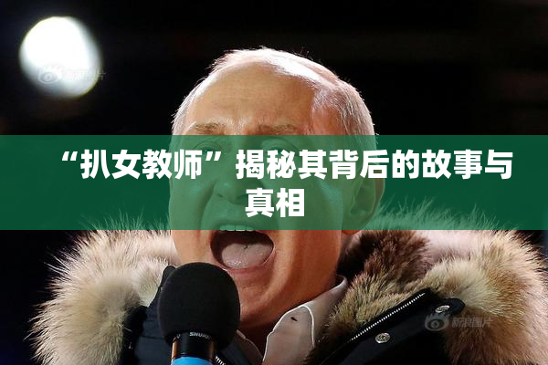 “扒女教师”揭秘其背后的故事与真相