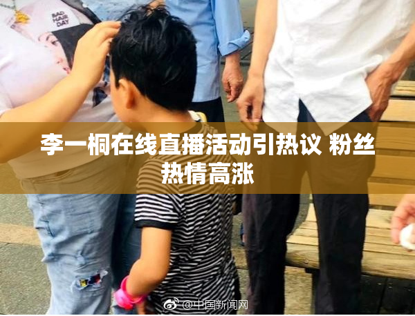 李一桐在线直播活动引热议 粉丝热情高涨