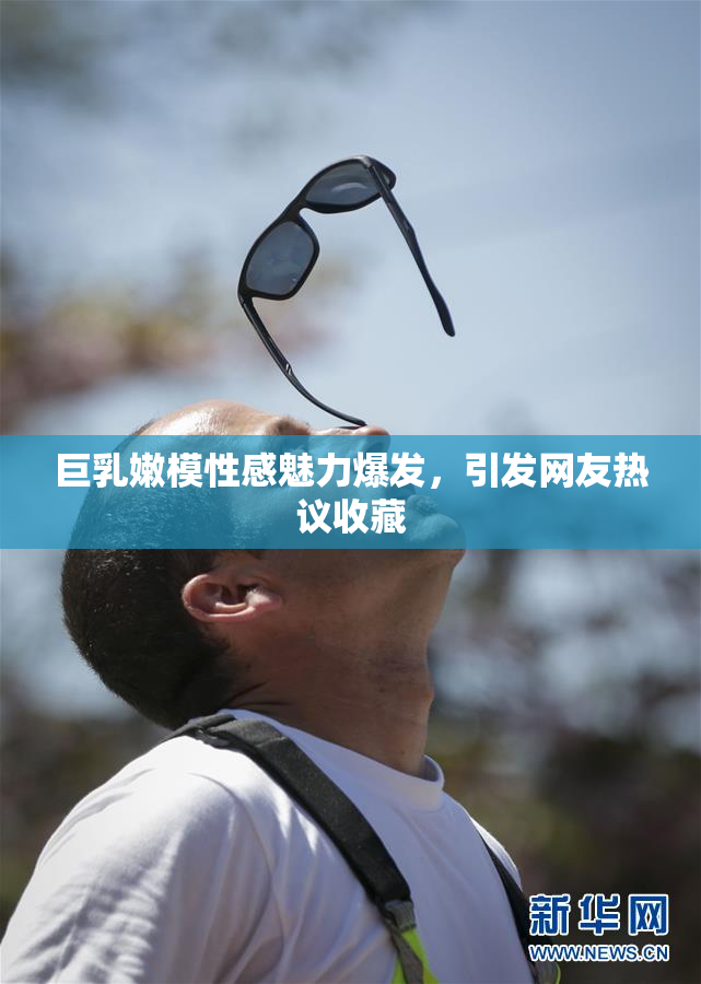 巨乳嫩模性感魅力爆发，引发网友热议收藏