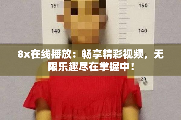 8x在线播放：畅享精彩视频，无限乐趣尽在掌握中！