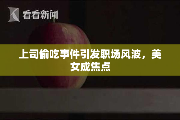 上司偷吃事件引发职场风波，美女成焦点