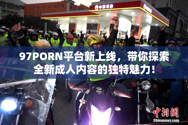 97PORN平台新上线，带你探索全新成人内容的独特魅力！