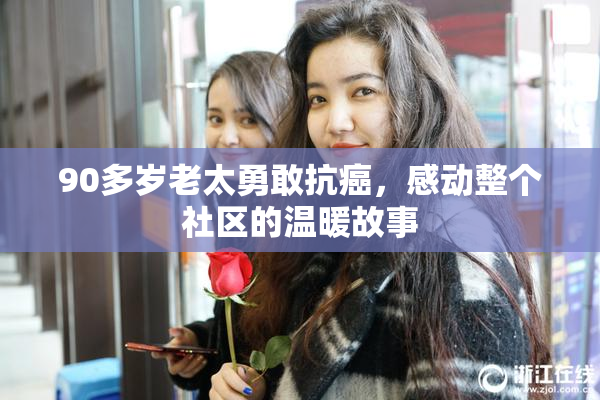 90多岁老太勇敢抗癌，感动整个社区的温暖故事