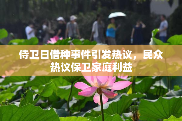 侍卫日借种事件引发热议，民众热议保卫家庭利益