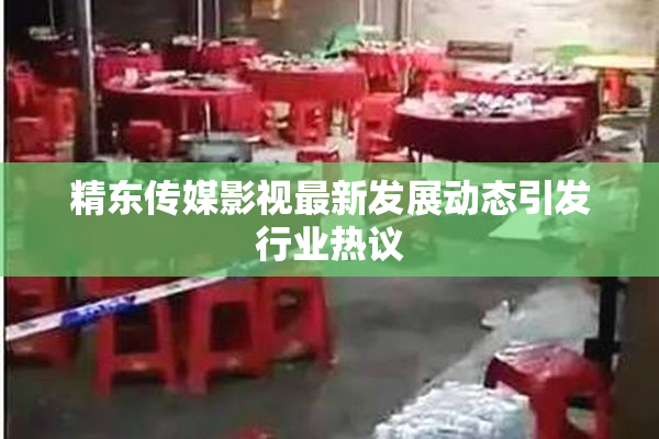 精东传媒影视最新发展动态引发行业热议