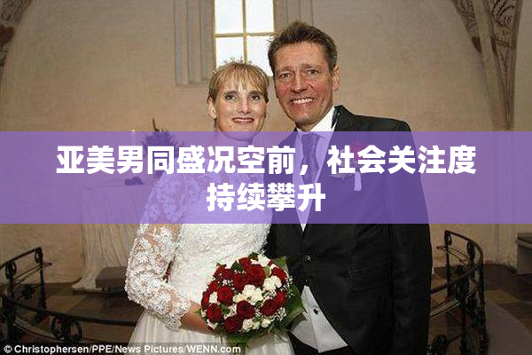亚美男同盛况空前，社会关注度持续攀升