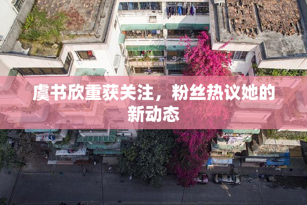 虞书欣重获关注，粉丝热议她的新动态