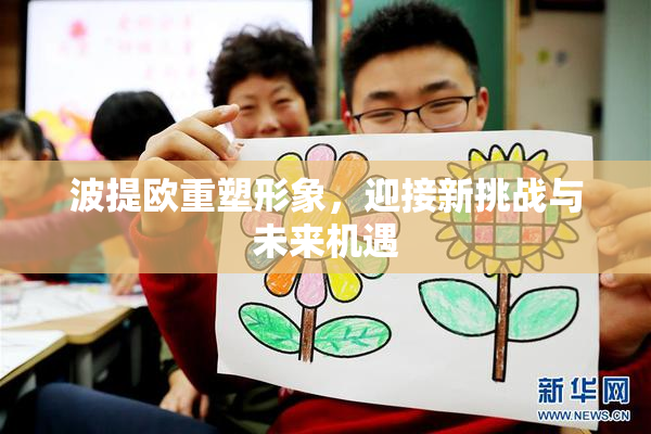 波提欧重塑形象，迎接新挑战与未来机遇