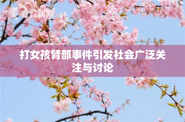 打女孩臂部事件引发社会广泛关注与讨论