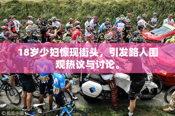 18岁少妇惊现街头，引发路人围观热议与讨论。