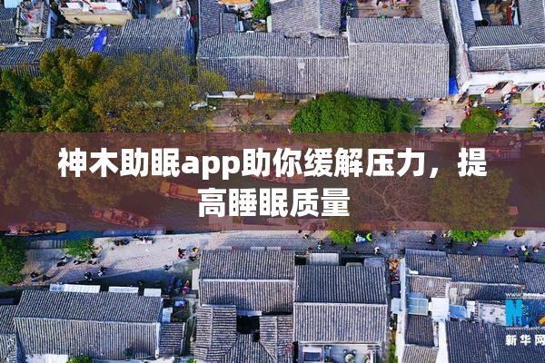 神木助眠app助你缓解压力，提高睡眠质量
