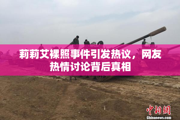 莉莉艾裸照事件引发热议，网友热情讨论背后真相
