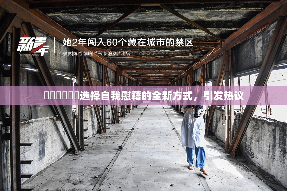 ❌‌❌‌❌‌选择自我慰藉的全新方式，引发热议