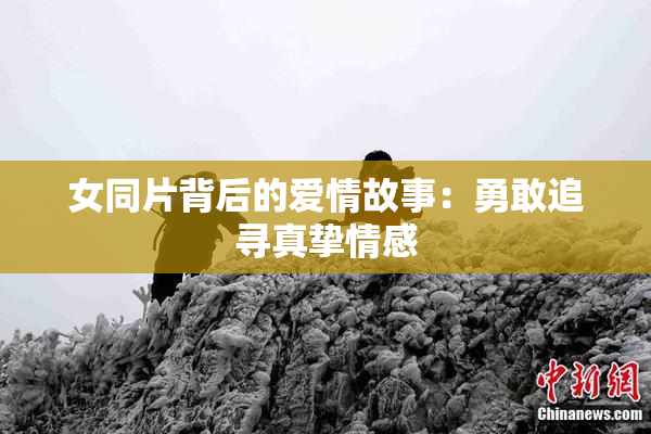 女同片背后的爱情故事：勇敢追寻真挚情感