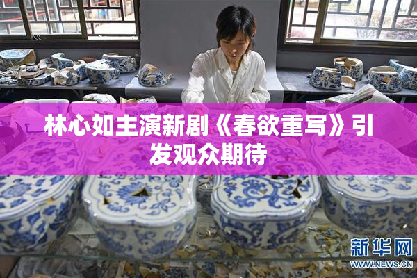 林心如主演新剧《春欲重写》引发观众期待