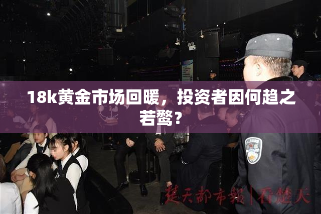 18k黄金市场回暖，投资者因何趋之若鹜？