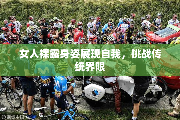 女人裸露身姿展现自我，挑战传统界限