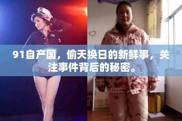 91自产国，偷天换日的新鲜事，关注事件背后的秘密。