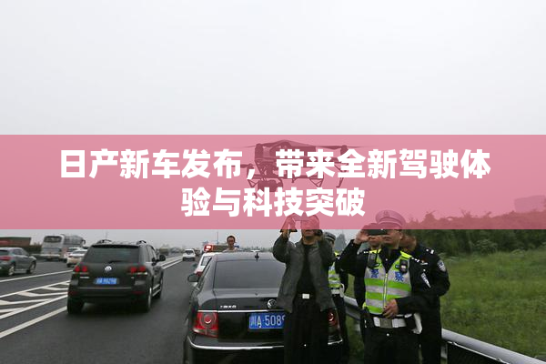 日产新车发布，带来全新驾驶体验与科技突破