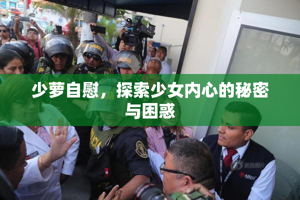少萝自慰，探索少女内心的秘密与困惑