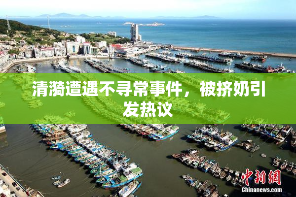 清漪遭遇不寻常事件，被挤奶引发热议