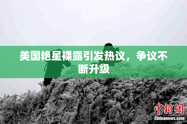 美国艳星裸露引发热议，争议不断升级