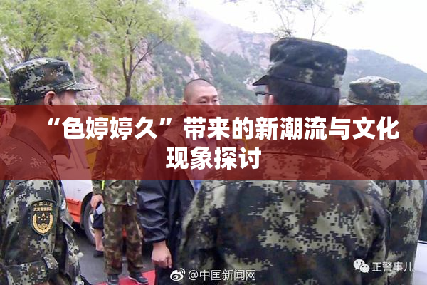 “色婷婷久”带来的新潮流与文化现象探讨