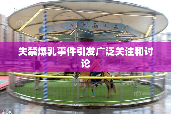 失禁爆乳事件引发广泛关注和讨论