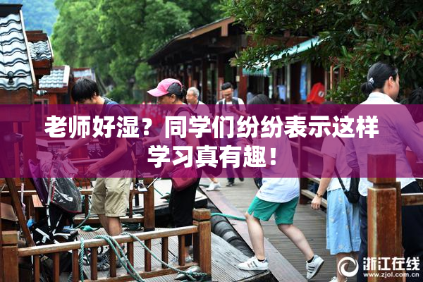 老师好湿？同学们纷纷表示这样学习真有趣！