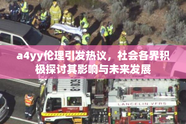 a4yy伦理引发热议，社会各界积极探讨其影响与未来发展