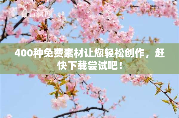 400种免费素材让您轻松创作，赶快下载尝试吧！
