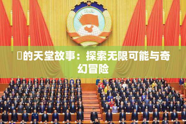 妺的天堂故事：探索无限可能与奇幻冒险