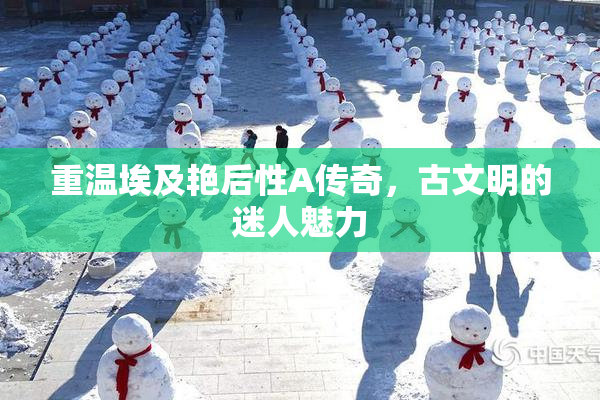重温埃及艳后性A传奇，古文明的迷人魅力