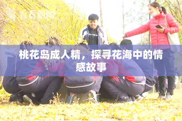 桃花岛成人精，探寻花海中的情感故事