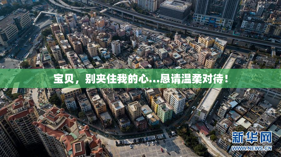 宝贝，别夹住我的心…恳请温柔对待！