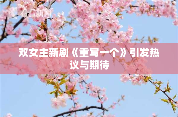 双女主新剧《重写一个》引发热议与期待