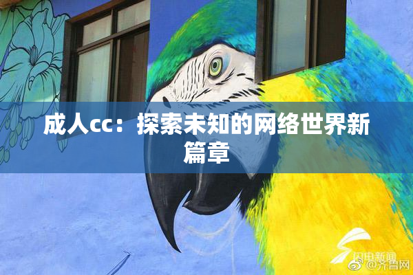 成人cc：探索未知的网络世界新篇章