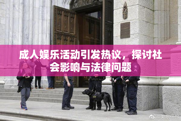 成人娱乐活动引发热议，探讨社会影响与法律问题