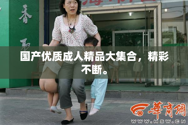 国产优质成人精品大集合，精彩不断。