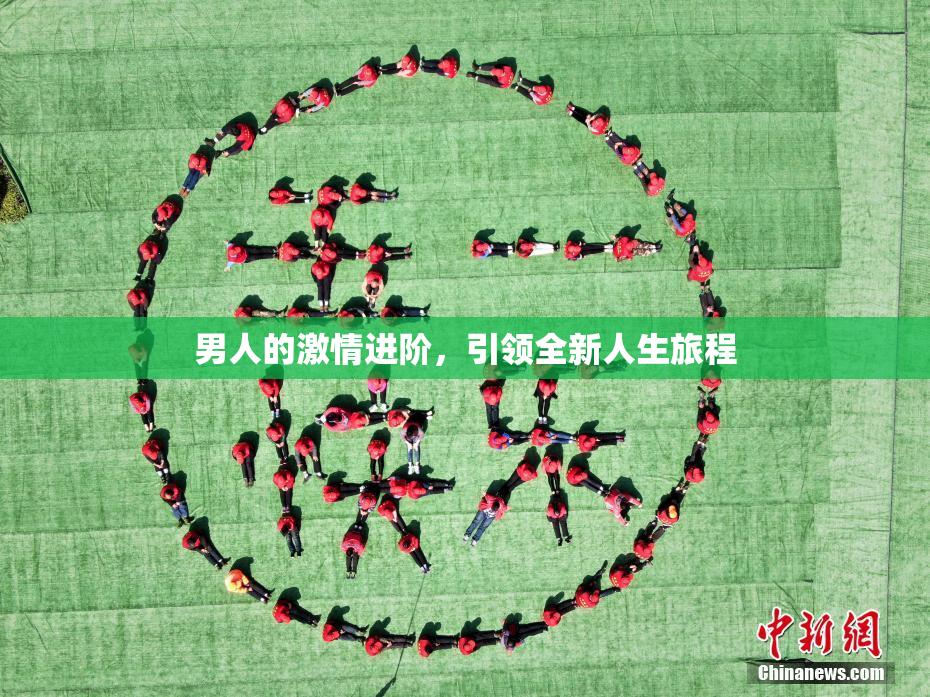 男人的激情进阶，引领全新人生旅程