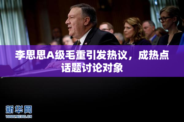 李思思A级毛重引发热议，成热点话题讨论对象