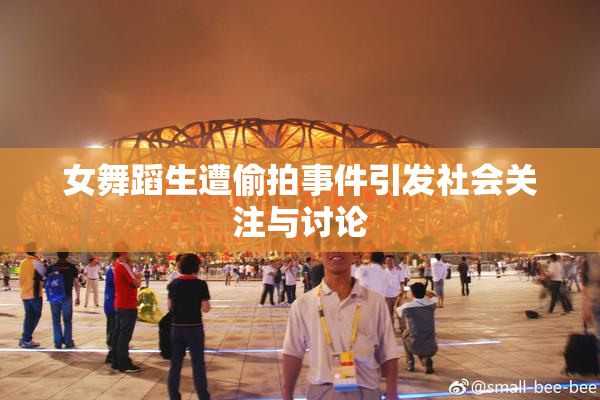 女舞蹈生遭偷拍事件引发社会关注与讨论