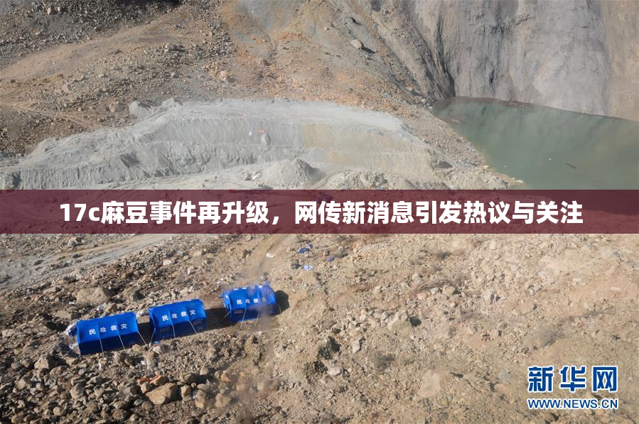 17c麻豆事件再升级，网传新消息引发热议与关注