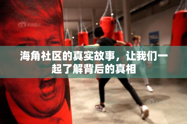 海角社区的真实故事，让我们一起了解背后的真相