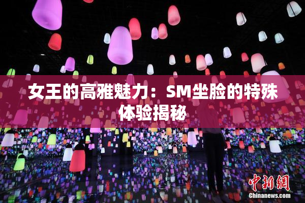 女王的高雅魅力：SM坐脸的特殊体验揭秘
