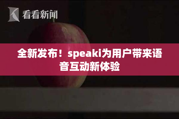 全新发布！speaki为用户带来语音互动新体验