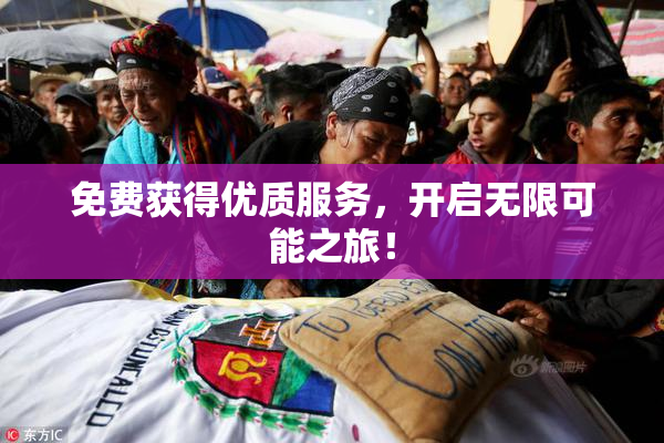 免费获得优质服务，开启无限可能之旅！