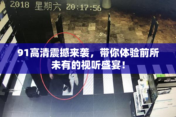91高清震撼来袭，带你体验前所未有的视听盛宴！