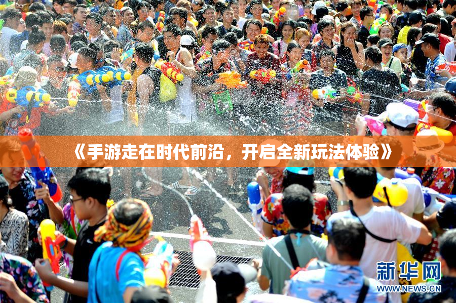 《手游走在时代前沿，开启全新玩法体验》