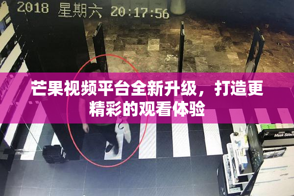 芒果视频平台全新升级，打造更精彩的观看体验